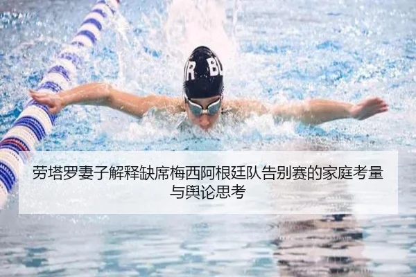 劳塔罗妻子解释缺席梅西阿根廷队告别赛的家庭考量与舆论思考
